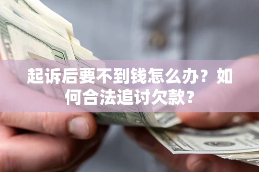 武汉起诉后要不到钱怎么办？如何合法追讨欠款？