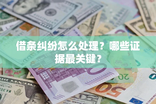 武汉借条纠纷怎么处理？哪些证据最关键？