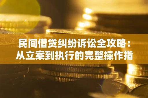武汉民间借贷纠纷诉讼全攻略：从立案到执行的完整操作指南