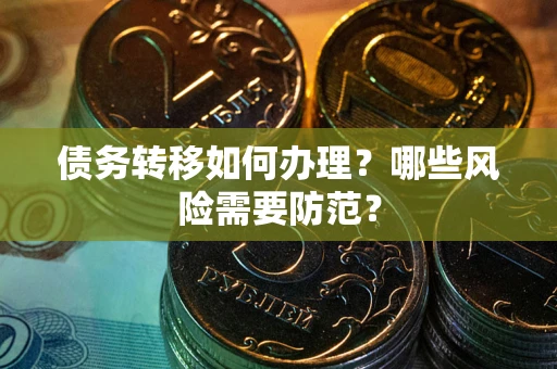 武汉债务转移如何办理？哪些风险需要防范？