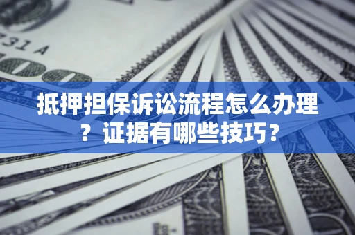 武汉抵押担保诉讼流程怎么办理？证据有哪些技巧？