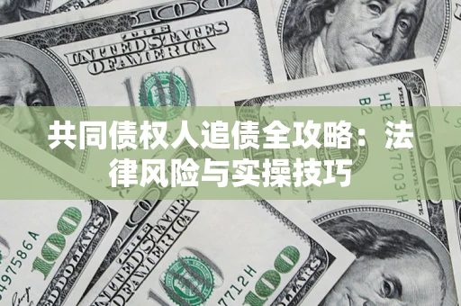 武汉共同债权人追债全攻略：法律风险与实操技巧