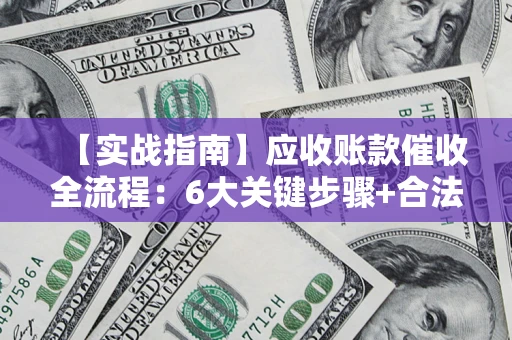 武汉【实战指南】应收账款催收全流程：6大关键步骤+合法回款技巧