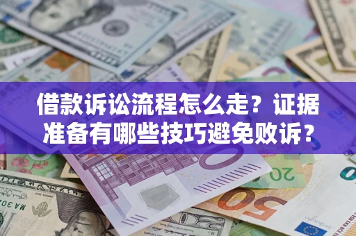 武汉借款诉讼流程怎么走？证据准备有哪些技巧避免败诉？
