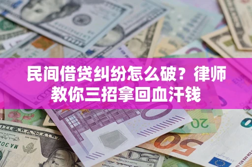 武汉民间借贷纠纷怎么破？律师教你三招拿回血汗钱
