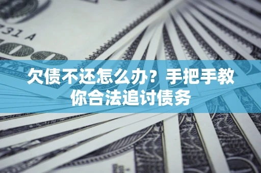 武汉欠债不还怎么办？手把手教你合法追讨债务