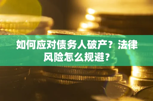 武汉如何应对债务人破产？法律风险怎么规避？