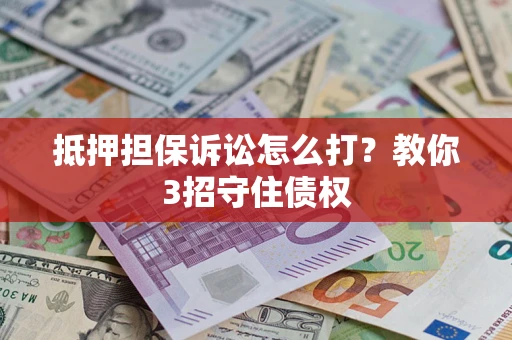 武汉抵押担保诉讼怎么打？教你3招守住债权