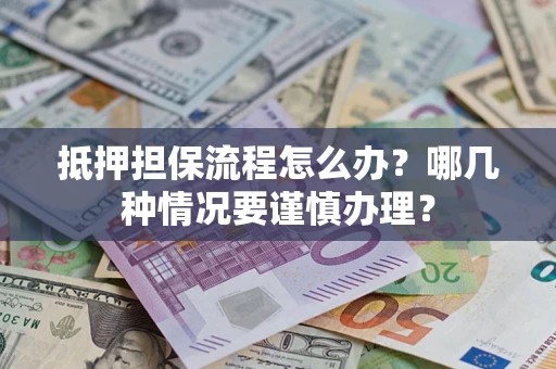 武汉抵押担保流程怎么办？哪几种情况要谨慎办理？