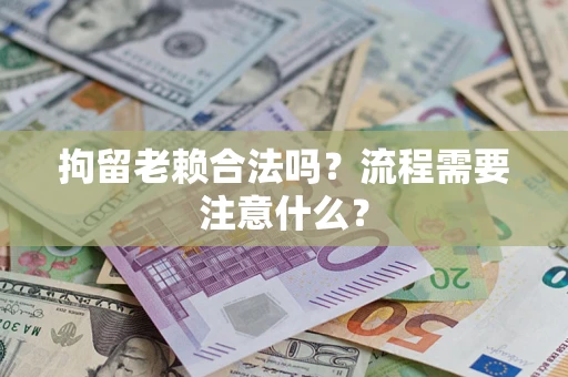 武汉拘留老赖合法吗？流程需要注意什么？