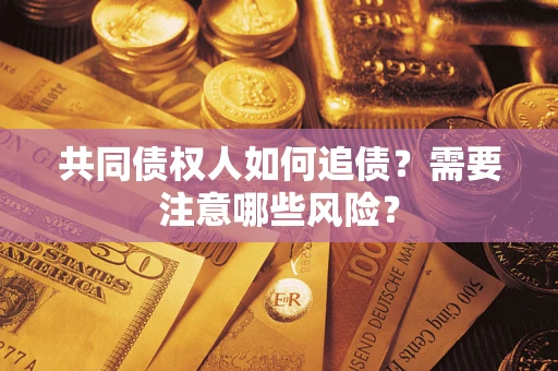 武汉共同债权人如何追债？需要注意哪些风险？