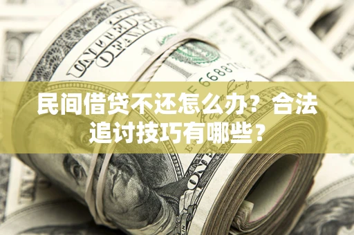 武汉民间借贷不还怎么办？合法追讨技巧有哪些？