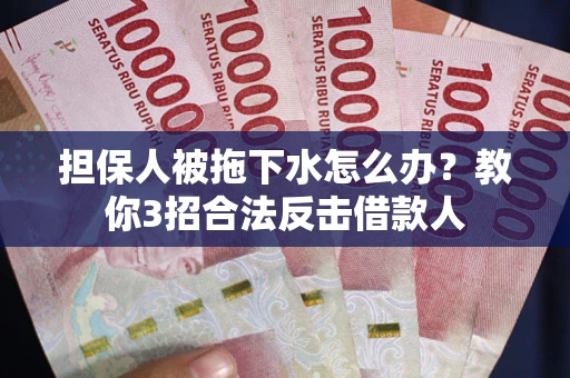 武汉担保人被拖下水怎么办？教你3招合法反击借款人