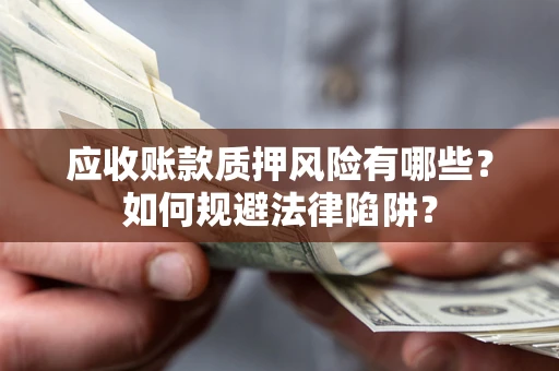 武汉应收账款质押风险有哪些？如何规避法律陷阱？