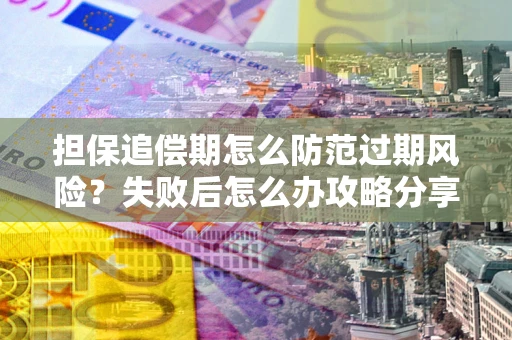 武汉担保追偿期怎么防范过期风险？失败后怎么办攻略分享