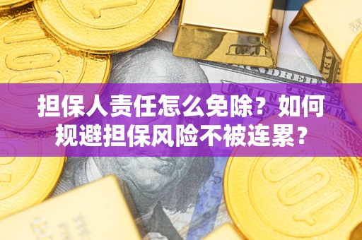 武汉担保人责任怎么免除？如何规避担保风险不被连累？