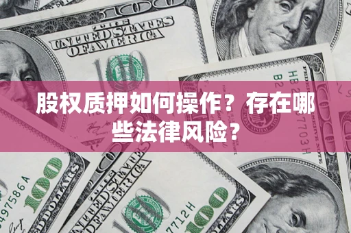 武汉股权质押如何操作？存在哪些法律风险？