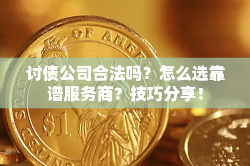 武汉讨债公司合法吗？怎么选靠谱服务商？技巧分享！