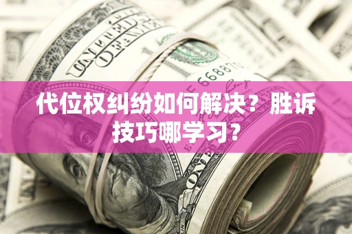 武汉代位权纠纷如何解决？胜诉技巧哪学习？