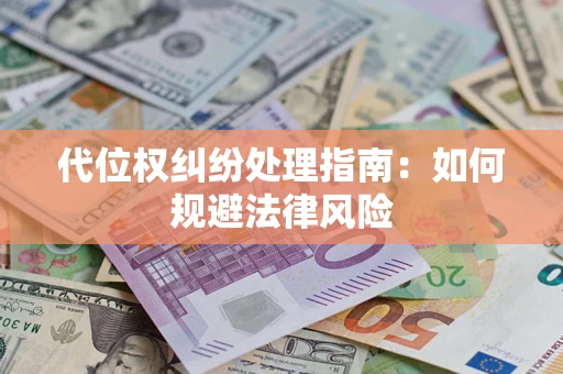 武汉代位权纠纷处理指南:如何规避法律风险 武汉代位权纠纷处理指南:如何规避法律风险