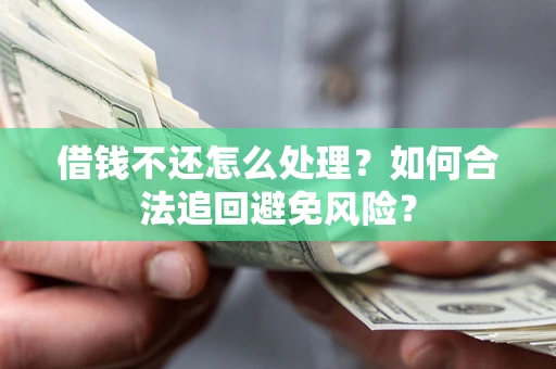 武汉借钱不还怎么处理？如何合法追回避免风险？