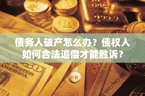 武汉债务人破产怎么办？债权人如何合法追偿才能胜诉？