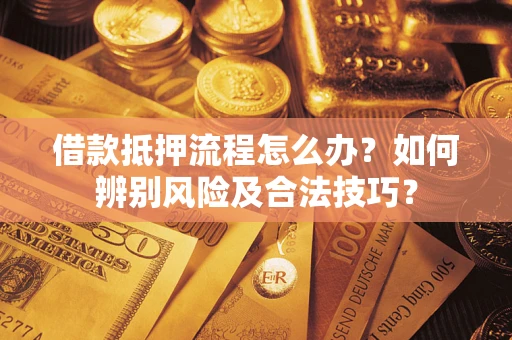 武汉借款抵押流程怎么办？如何辨别风险及合法技巧？