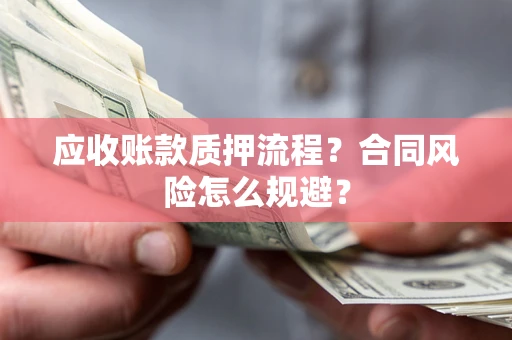 武汉应收账款质押流程？合同风险怎么规避？