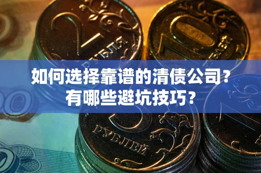武汉如何选择靠谱的清债公司？有哪些避坑技巧？