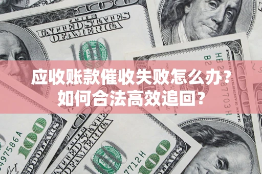 武汉应收账款催收失败怎么办？如何合法高效追回？