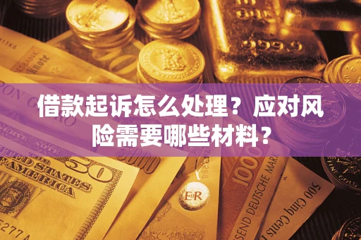 武汉借款起诉怎么处理？应对风险需要哪些材料？