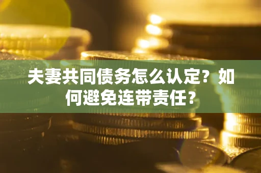 武汉夫妻共同债务怎么认定？如何避免连带责任？