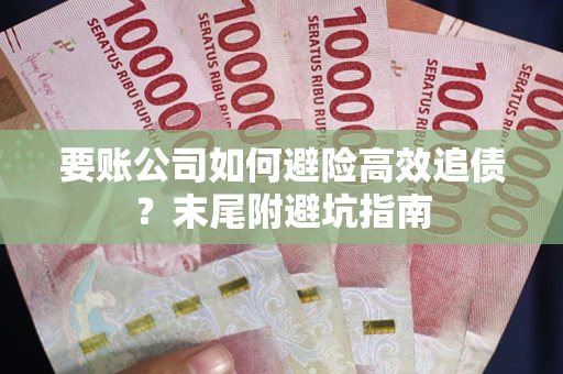 武汉要账公司如何避险高效追债？末尾附避坑指南