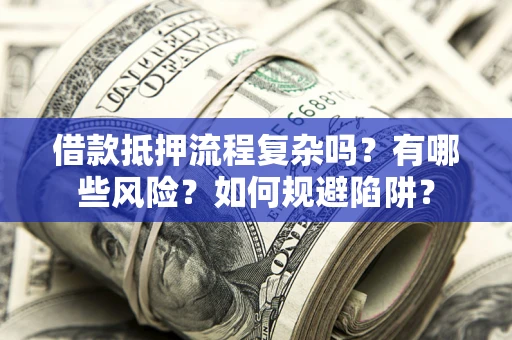 武汉借款抵押流程复杂吗？有哪些风险？如何规避陷阱？