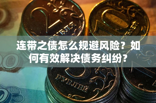 武汉连带之债怎么规避风险？如何有效解决债务纠纷？