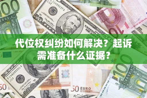 武汉代位权纠纷如何解决？起诉需准备什么证据？