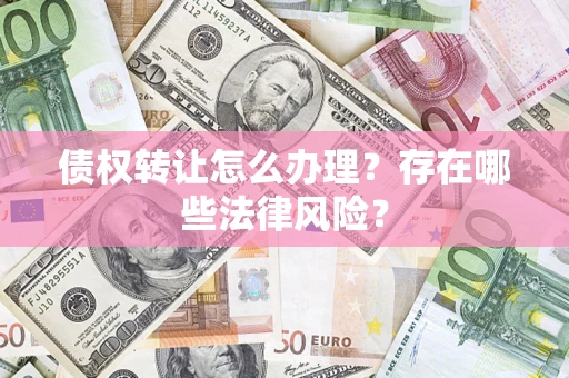 武汉债权转让怎么办理？存在哪些法律风险？
