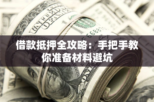 武汉借款抵押全攻略：手把手教你准备材料避坑