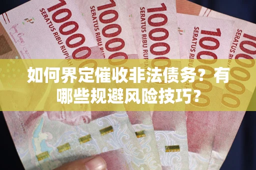 武汉如何界定催收非法债务？有哪些规避风险技巧？