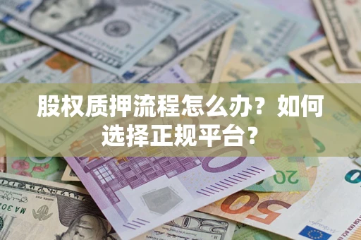 武汉股权质押流程怎么办？如何选择正规平台？