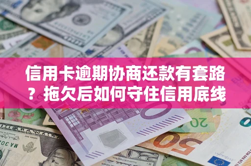 武汉信用卡逾期协商还款有套路？拖欠后如何守住信用底线？