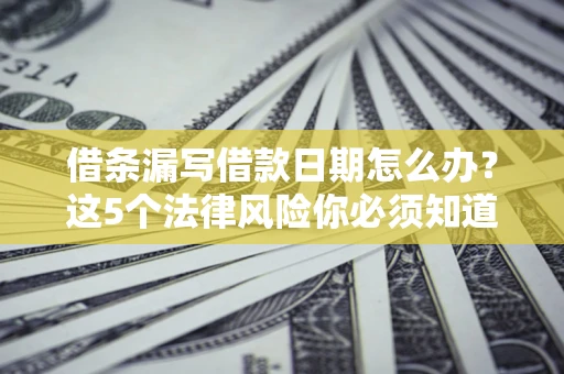 武汉借条漏写借款日期怎么办？这5个法律风险你必须知道