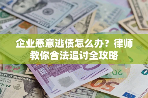 武汉企业恶意逃债怎么办？律师教你合法追讨全攻略