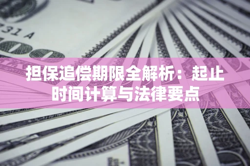 武汉担保追偿期限全解析：起止时间计算与法律要点
