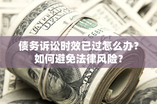 武汉债务诉讼时效已过怎么办？如何避免法律风险？