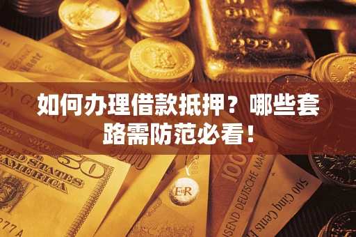 武汉如何办理借款抵押？哪些套路需防范必看！