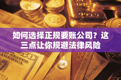 武汉如何选择正规要账公司？这三点让你规避法律风险