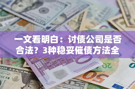 武汉一文看明白：讨债公司是否合法？3种稳妥催债方法全解析