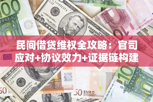 武汉民间借贷维权全攻略：官司应对+协议效力+证据链构建指南