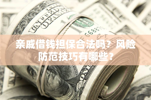 武汉亲戚借钱担保合法吗？风险防范技巧有哪些？